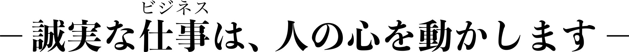 －誠実な仕事（ビジネス）は、人の心を動かします－