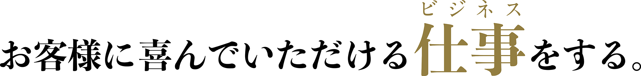 お客様に喜んでいただける仕事（ビジネス）をする。